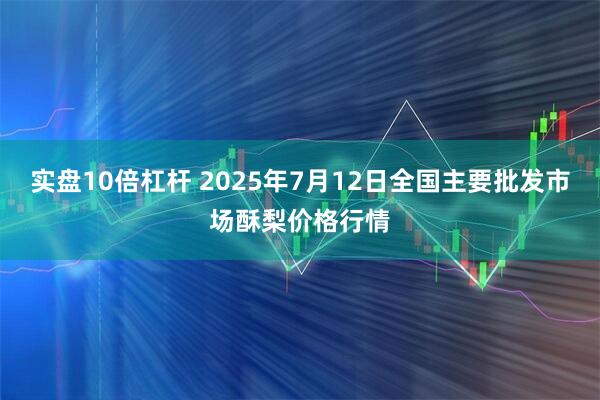 实盘10倍杠杆 2025年7月12日全国主要批发市场酥梨价格行情