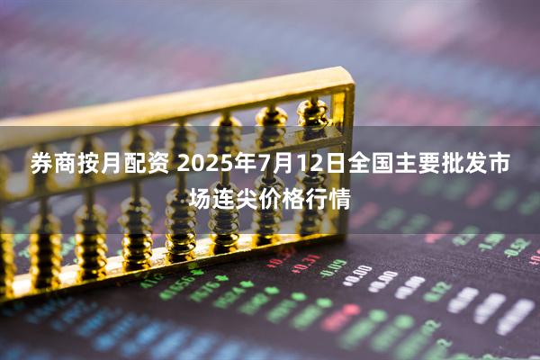 券商按月配资 2025年7月12日全国主要批发市场连尖价格行情