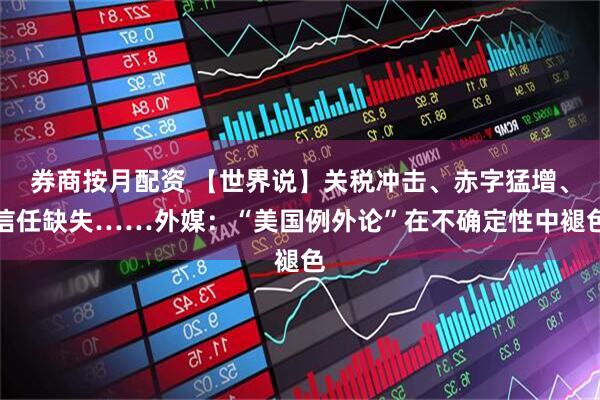 券商按月配资 【世界说】关税冲击、赤字猛增、信任缺失……外媒：“美国例外论”在不确定性中褪色