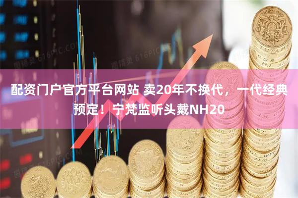 配资门户官方平台网站 卖20年不换代,一代经典预定!宁梵监听头戴NH20