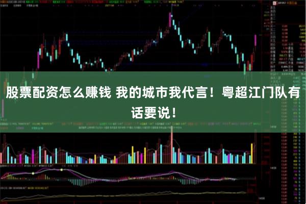 股票配资怎么赚钱 我的城市我代言！粤超江门队有话要说！